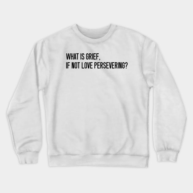 What Is Grief, If Not Love Persevering? Crewneck Sweatshirt by KeilaMariaDesigns